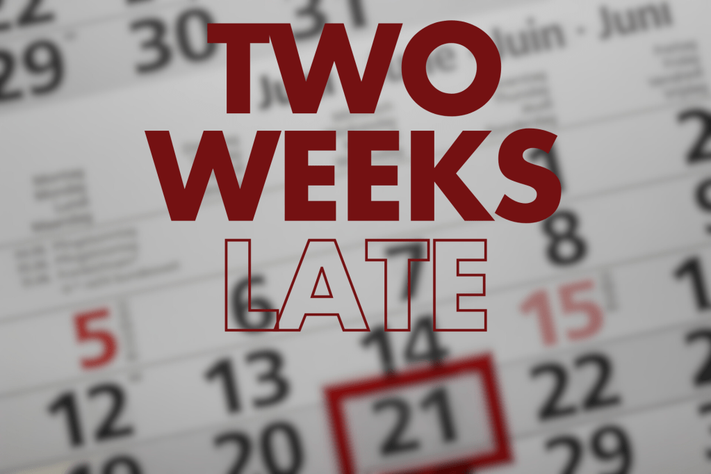A blurred calendar background with the date "21" highlighted in red, and the words "TWO WEEKS LATE" prominently displayed in bold, red text.