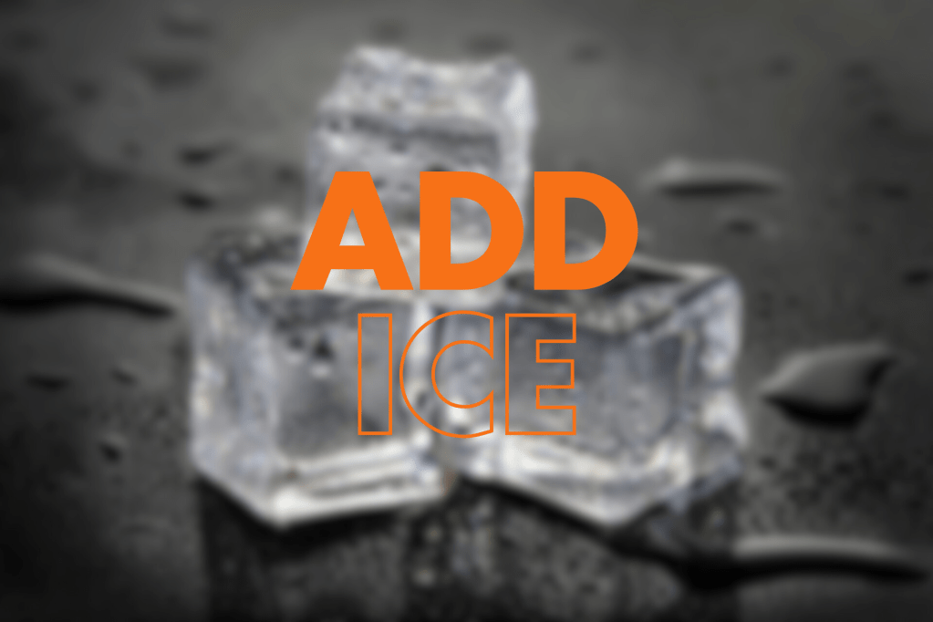 A blurred image of ice cubes on a wet surface, with the words "ADD ICE" prominently displayed in large, bold orange text.