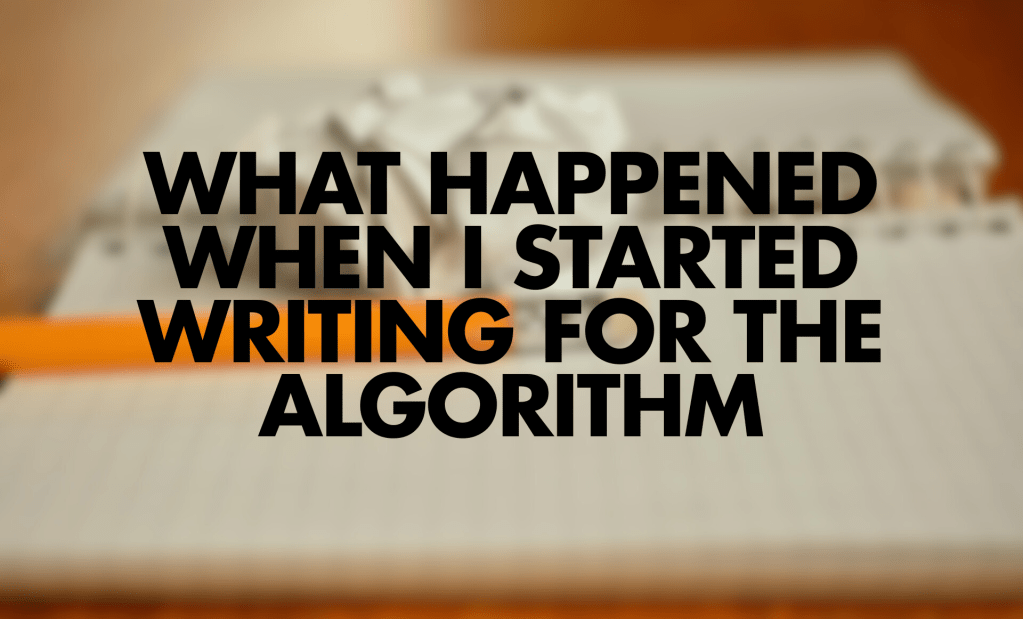 A blurred image of a notepad with a pencil, featuring the words "WHAT HAPPENED WHEN I STARTED WRITING FOR THE ALGORITHM" prominently displayed in large, bold black text.