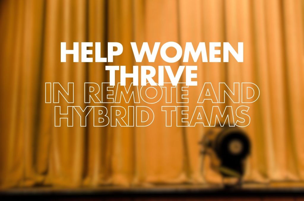 A blurred image of a stage with curtains, featuring the words "HELP WOMEN THRIVE IN REMOTE AND HYBRID TEAMS" prominently displayed in large, bold white text.